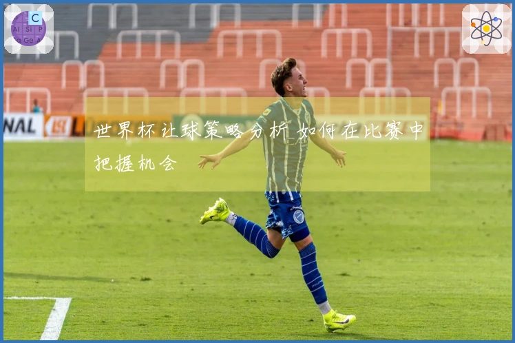 世界杯让球策略分析 如何在比赛中把握机会