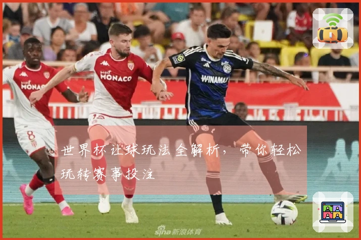 世界杯让球玩法全解析，带你轻松玩转赛事投注
