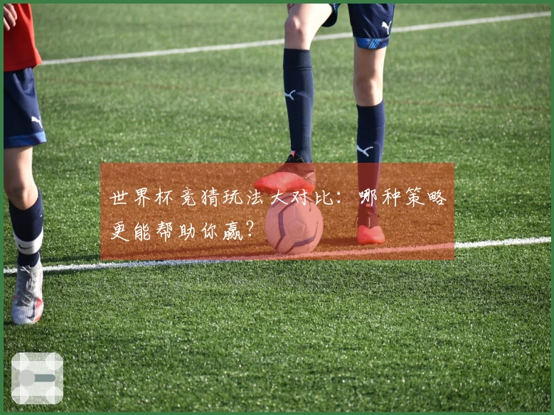 世界杯竞猜玩法大对比：哪种策略更能帮助你赢？
