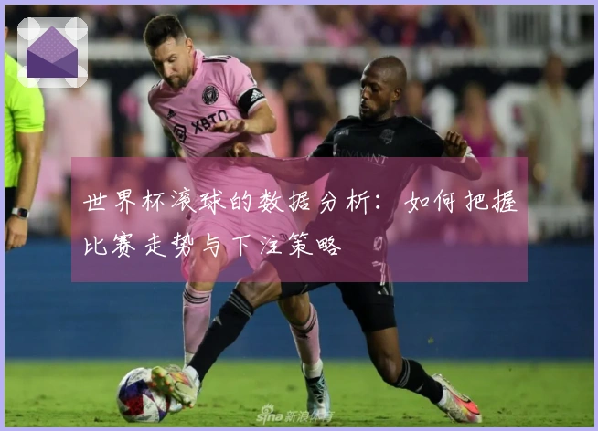 世界杯滚球的数据分析：如何把握比赛走势与下注策略