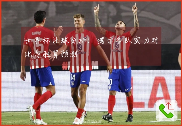 世界杯让球分析：揭示各队实力对比与胜算预测