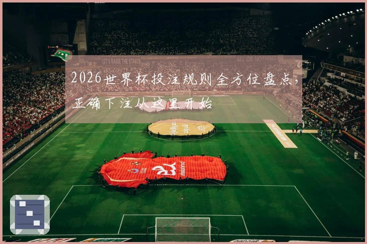 2026世界杯投注规则全方位盘点，正确下注从这里开始
