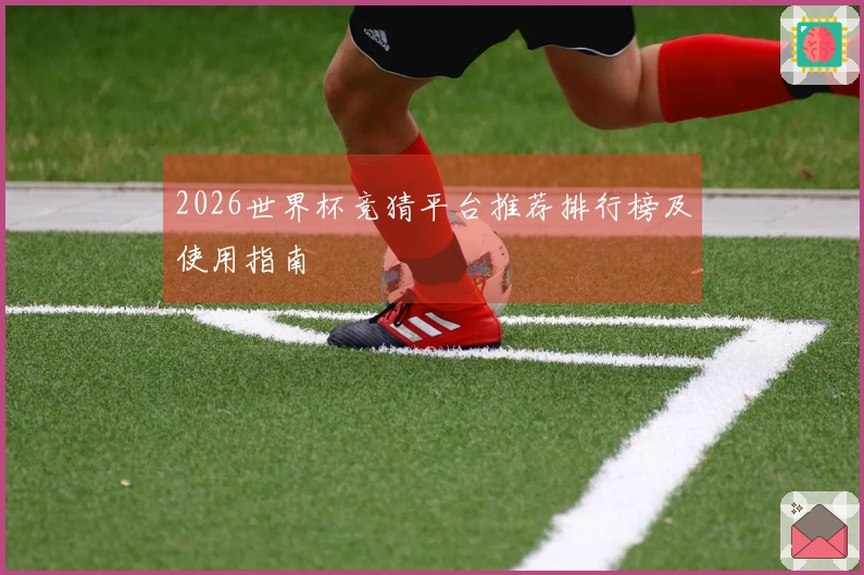 2026世界杯竞猜平台推荐排行榜及使用指南
