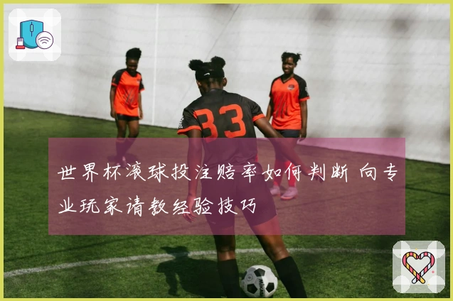世界杯滚球投注赔率如何判断 向专业玩家请教经验技巧