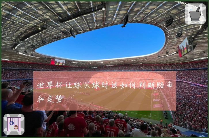 世界杯让球买球时该如何判断赔率和走势