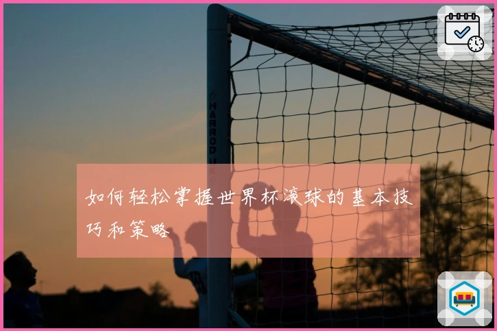 如何轻松掌握世界杯滚球的基本技巧和策略