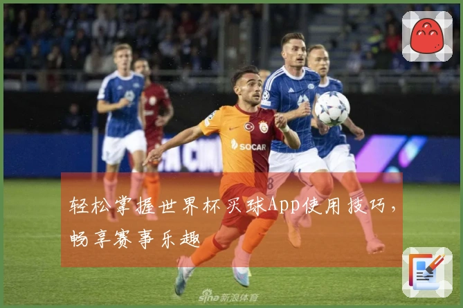 轻松掌握世界杯买球App使用技巧，畅享赛事乐趣