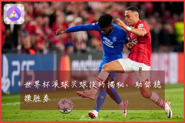 世界杯滚球买球技巧揭秘，助你稳操胜券