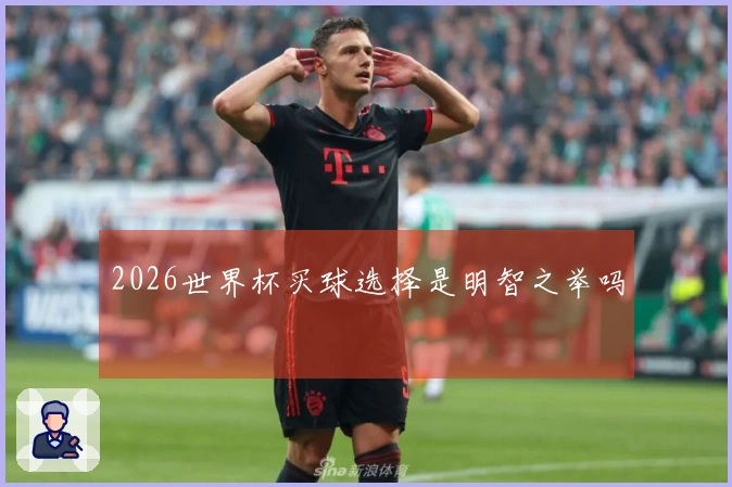 2026世界杯买球选择是明智之举吗
