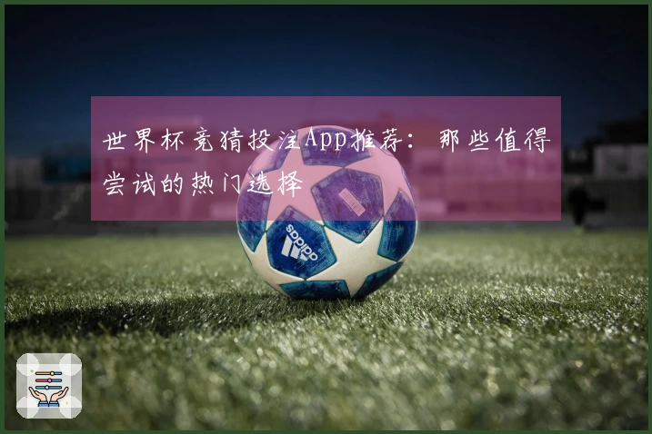世界杯竞猜投注App推荐：那些值得尝试的热门选择